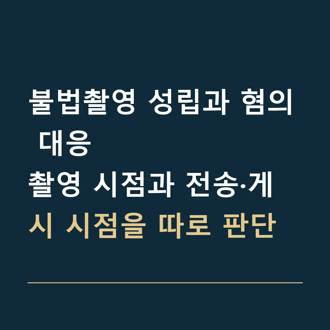불법촬영 성립과 혐의 대응 · 촬영 시점과 전송·게시 시점을 따로 판단