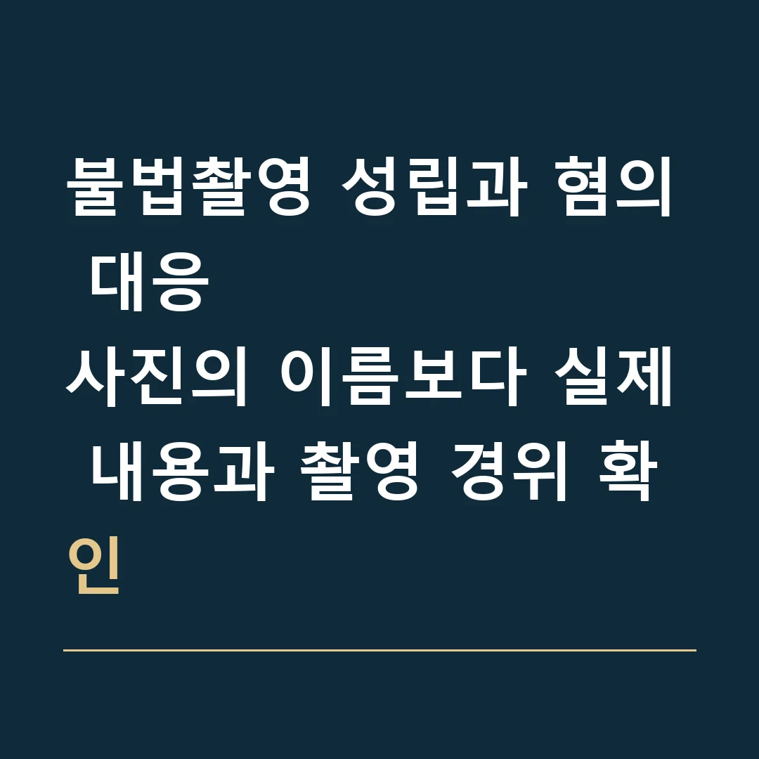 불법촬영 성립과 혐의 대응 · 사진의 이름보다 실제 내용과 촬영 경위 확인