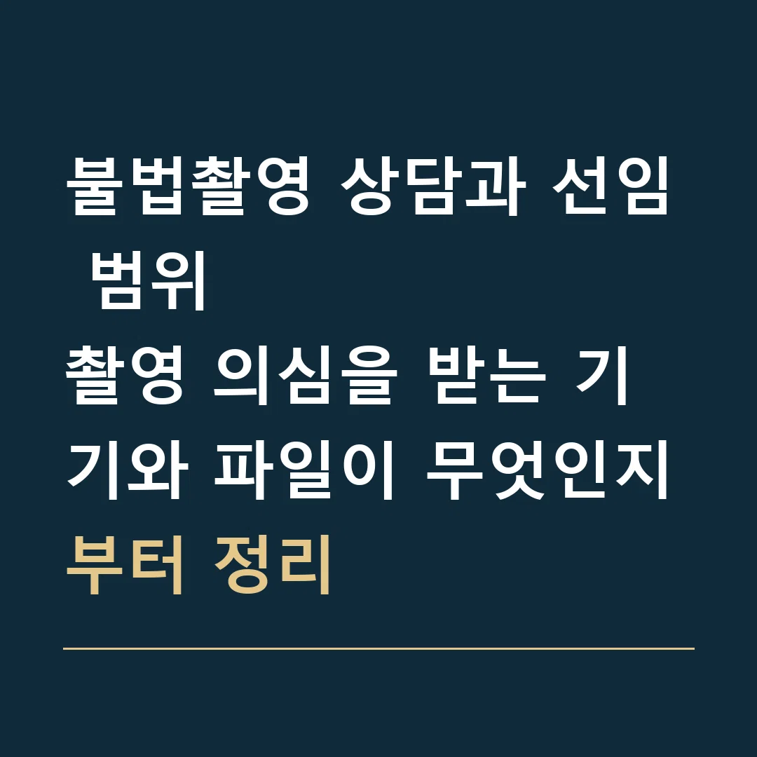 불법촬영 상담과 선임 범위 · 촬영 의심을 받는 기기와 파일이 무엇인지부터 정리