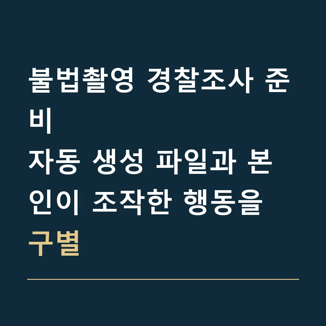 불법촬영 경찰조사 준비 · 자동 생성 파일과 본인이 조작한 행동을 구별