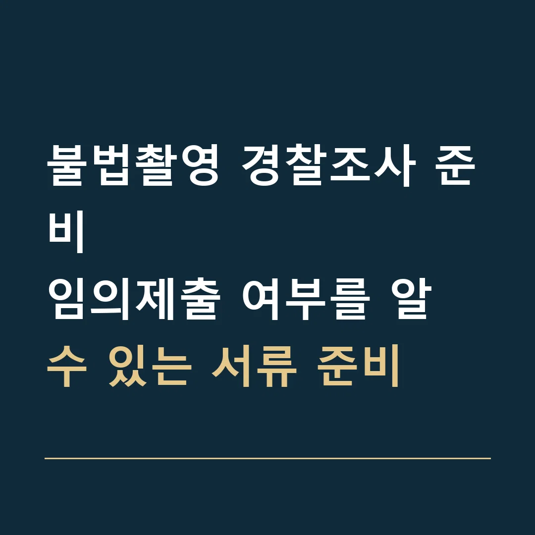 불법촬영 경찰조사 준비 · 임의제출 여부를 알 수 있는 서류 준비