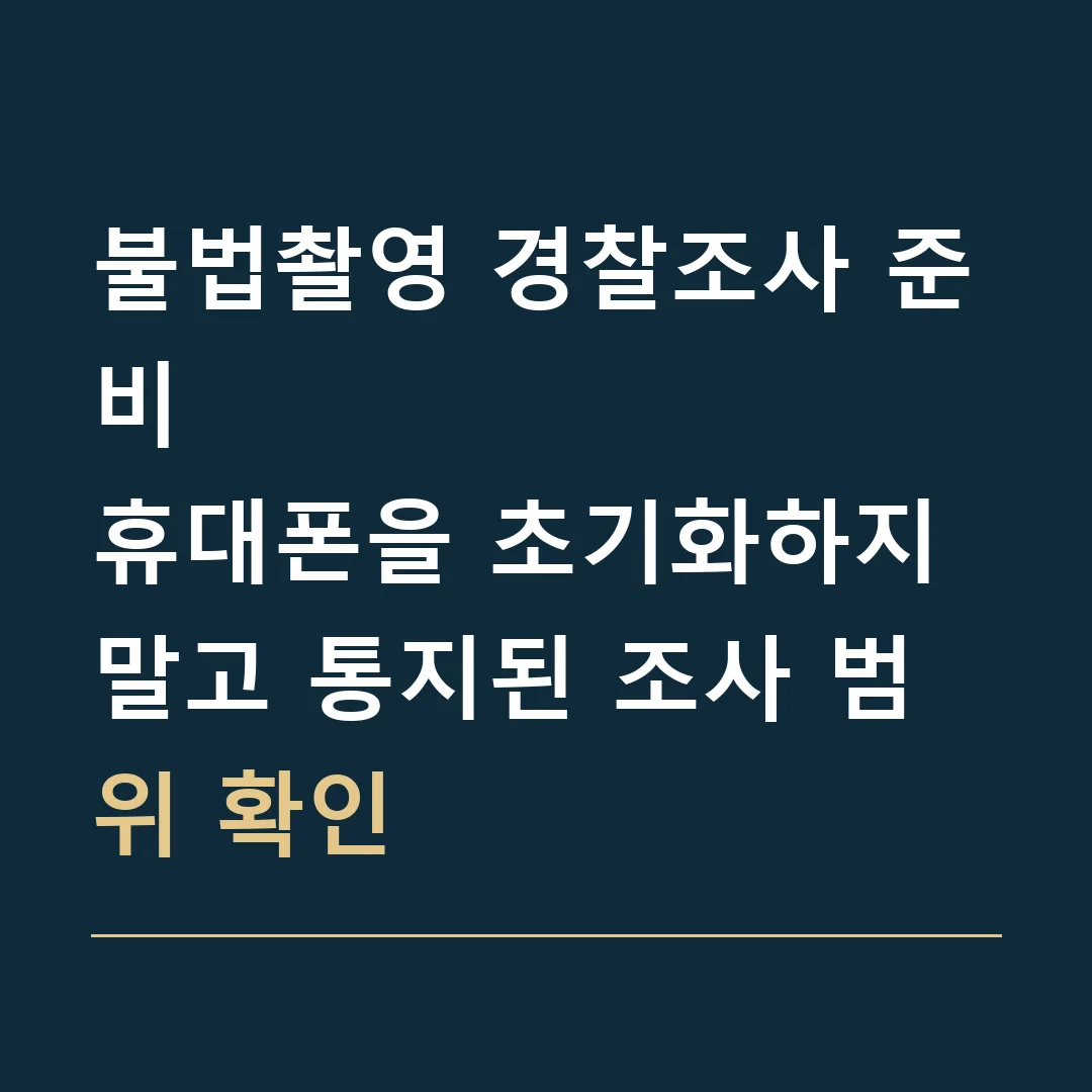 불법촬영 경찰조사 준비 · 휴대폰을 초기화하지 말고 통지된 조사 범위 확인