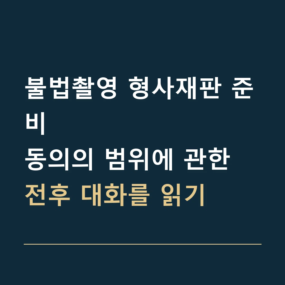 불법촬영 형사재판 준비 · 동의의 범위에 관한 전후 대화를 읽기
