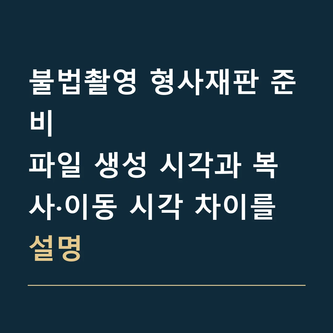 불법촬영 형사재판 준비 · 파일 생성 시각과 복사·이동 시각 차이를 설명