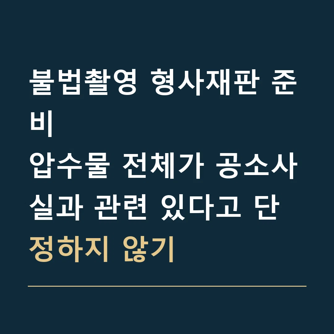 불법촬영 형사재판 준비 · 압수물 전체가 공소사실과 관련 있다고 단정하지 않기