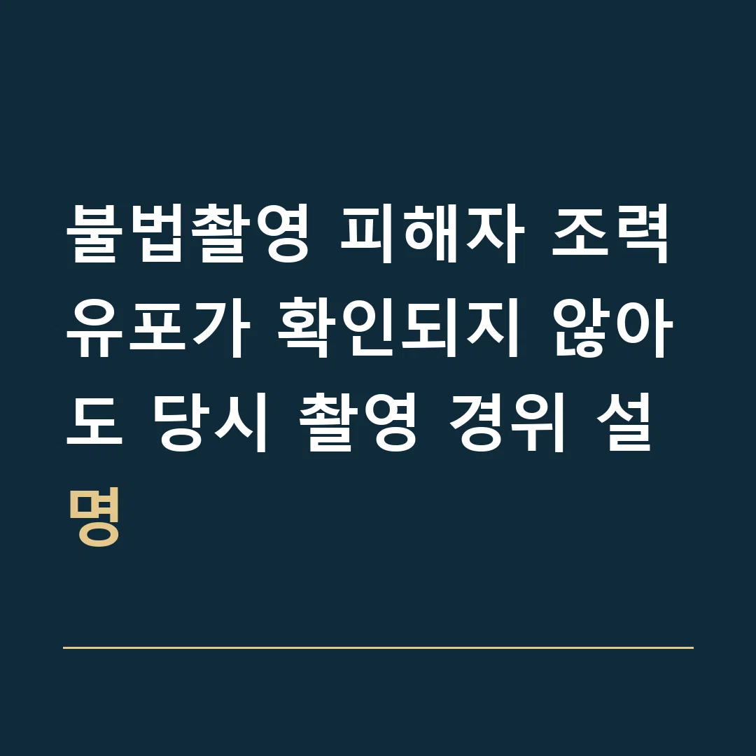 불법촬영 피해자 조력 · 유포가 확인되지 않아도 당시 촬영 경위 설명