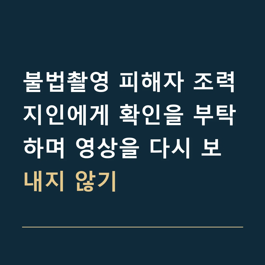 불법촬영 피해자 조력 · 지인에게 확인을 부탁하며 영상을 다시 보내지 않기