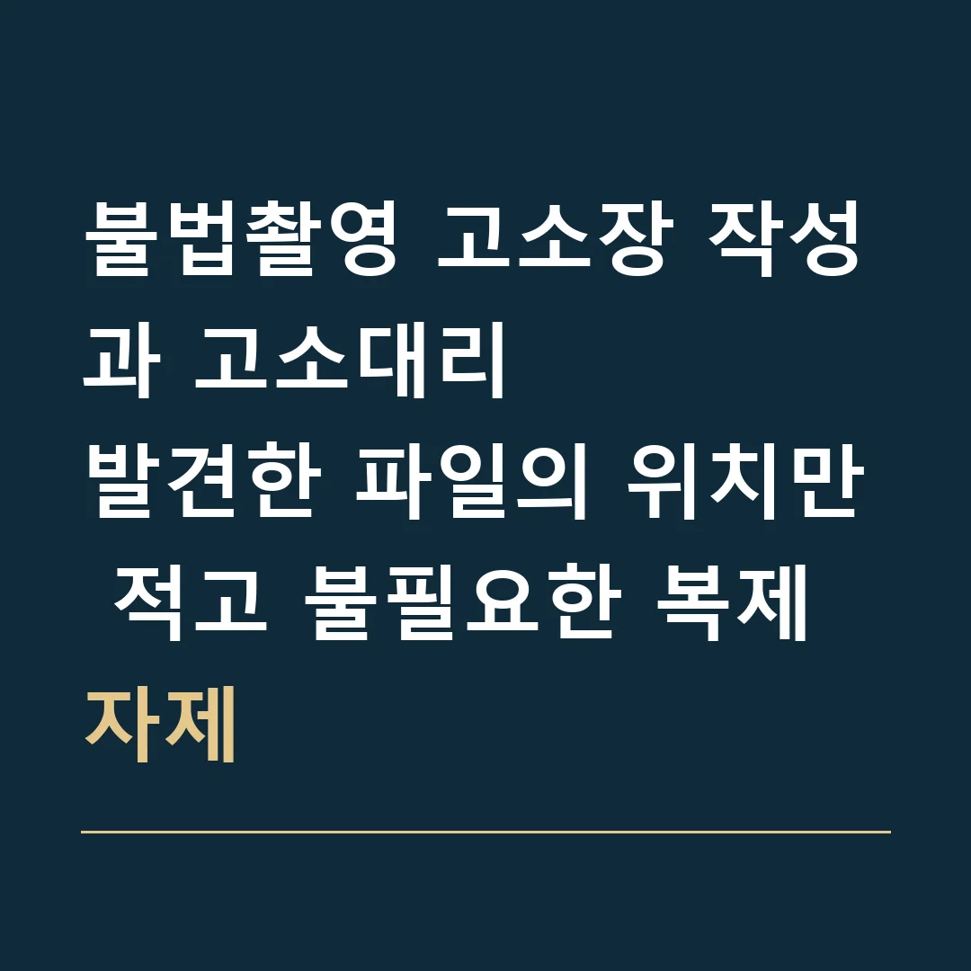 불법촬영 고소장 작성과 고소대리 · 발견한 파일의 위치만 적고 불필요한 복제 자제