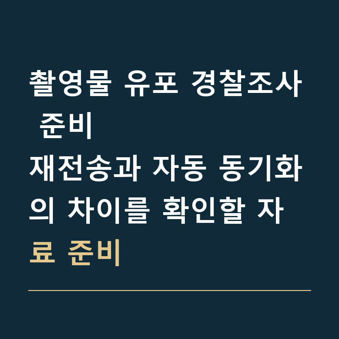 촬영물 유포 경찰조사 준비 · 재전송과 자동 동기화의 차이를 확인할 자료 준비