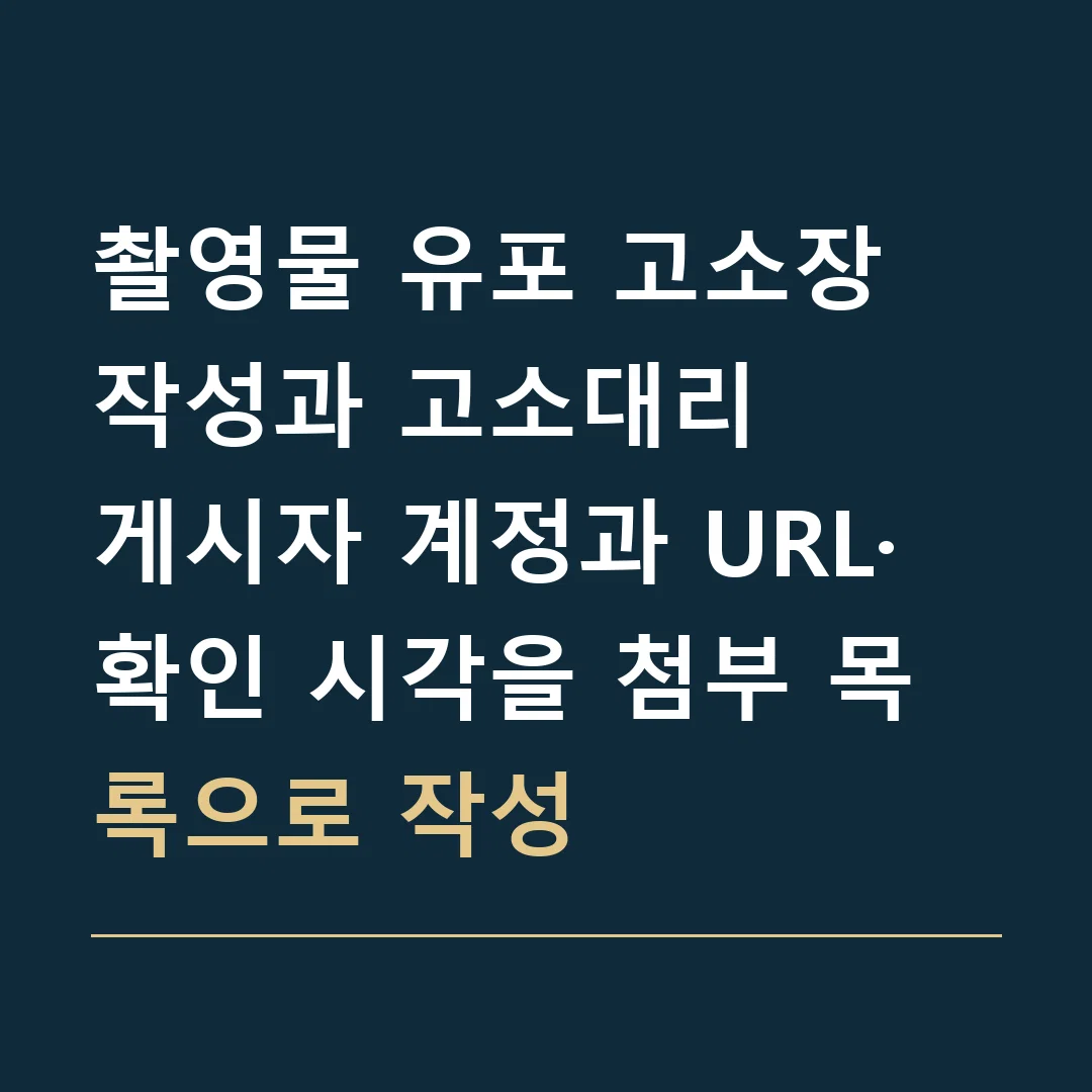 촬영물 유포 고소장 작성과 고소대리 · 게시자 계정과 URL·확인 시각을 첨부 목록으로 작성