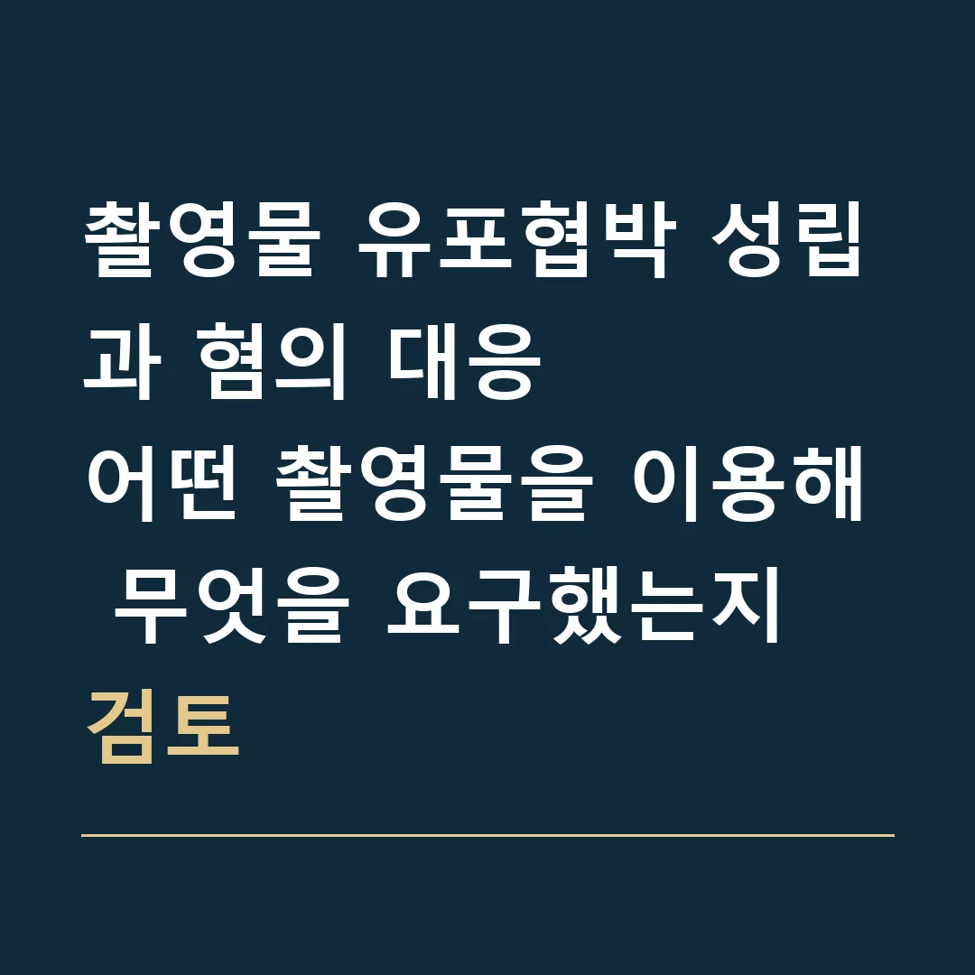 촬영물 유포협박 성립과 혐의 대응 · 어떤 촬영물을 이용해 무엇을 요구했는지 검토