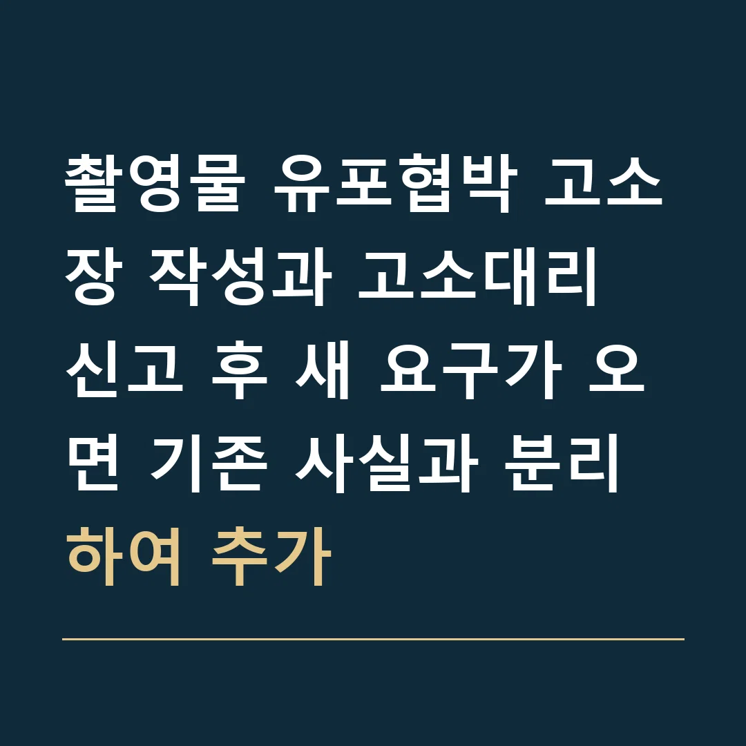 촬영물 유포협박 고소장 작성과 고소대리 · 신고 후 새 요구가 오면 기존 사실과 분리하여 추가