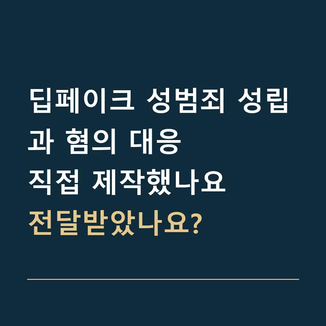 딥페이크 성범죄 성립과 혐의 대응 · 직접 제작했나요
전달받았나요?