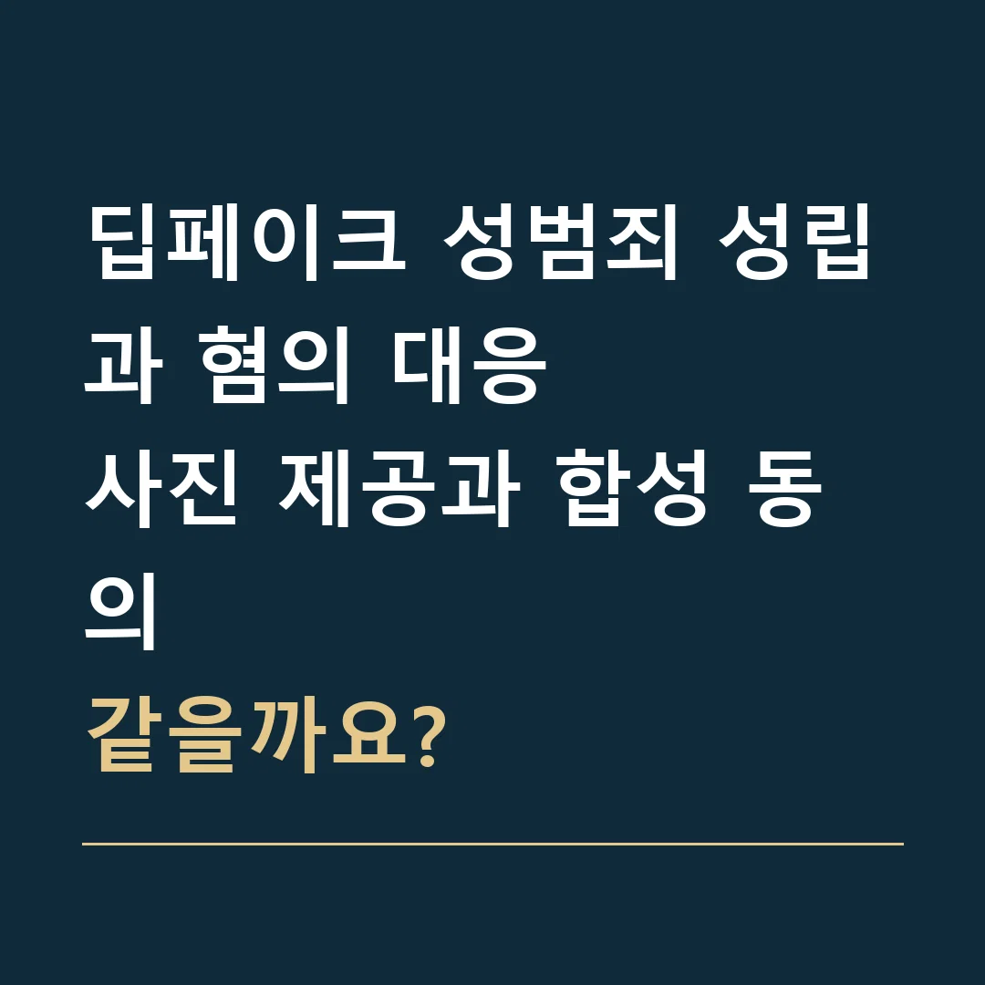 딥페이크 성범죄 성립과 혐의 대응 · 사진 제공과 합성 동의
같을까요?