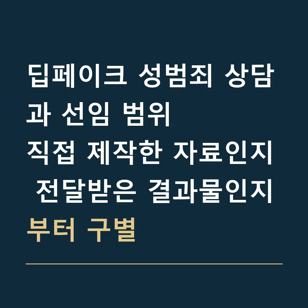 딥페이크 성범죄 상담과 선임 범위 · 직접 제작한 자료인지 전달받은 결과물인지부터 구별