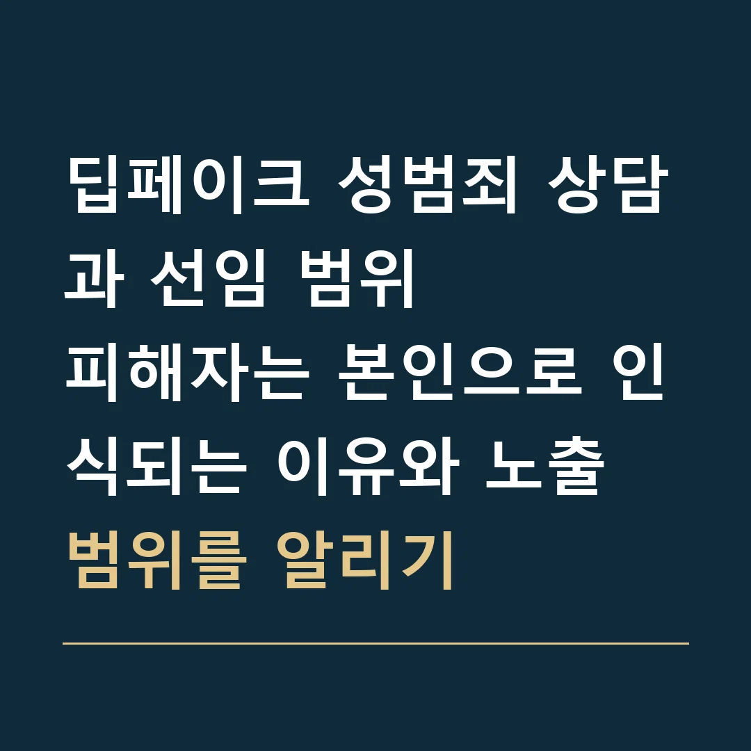 딥페이크 성범죄 상담과 선임 범위 · 피해자는 본인으로 인식되는 이유와 노출 범위를 알리기