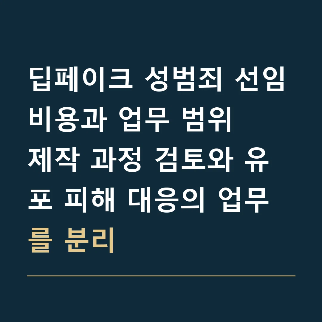 딥페이크 성범죄 선임비용과 업무 범위 · 제작 과정 검토와 유포 피해 대응의 업무를 분리