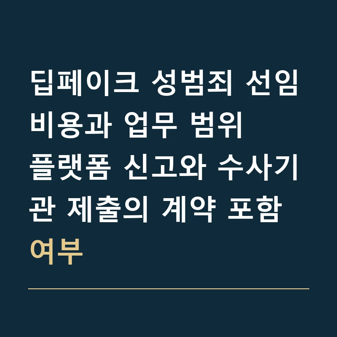 딥페이크 성범죄 선임비용과 업무 범위 · 플랫폼 신고와 수사기관 제출의 계약 포함 여부