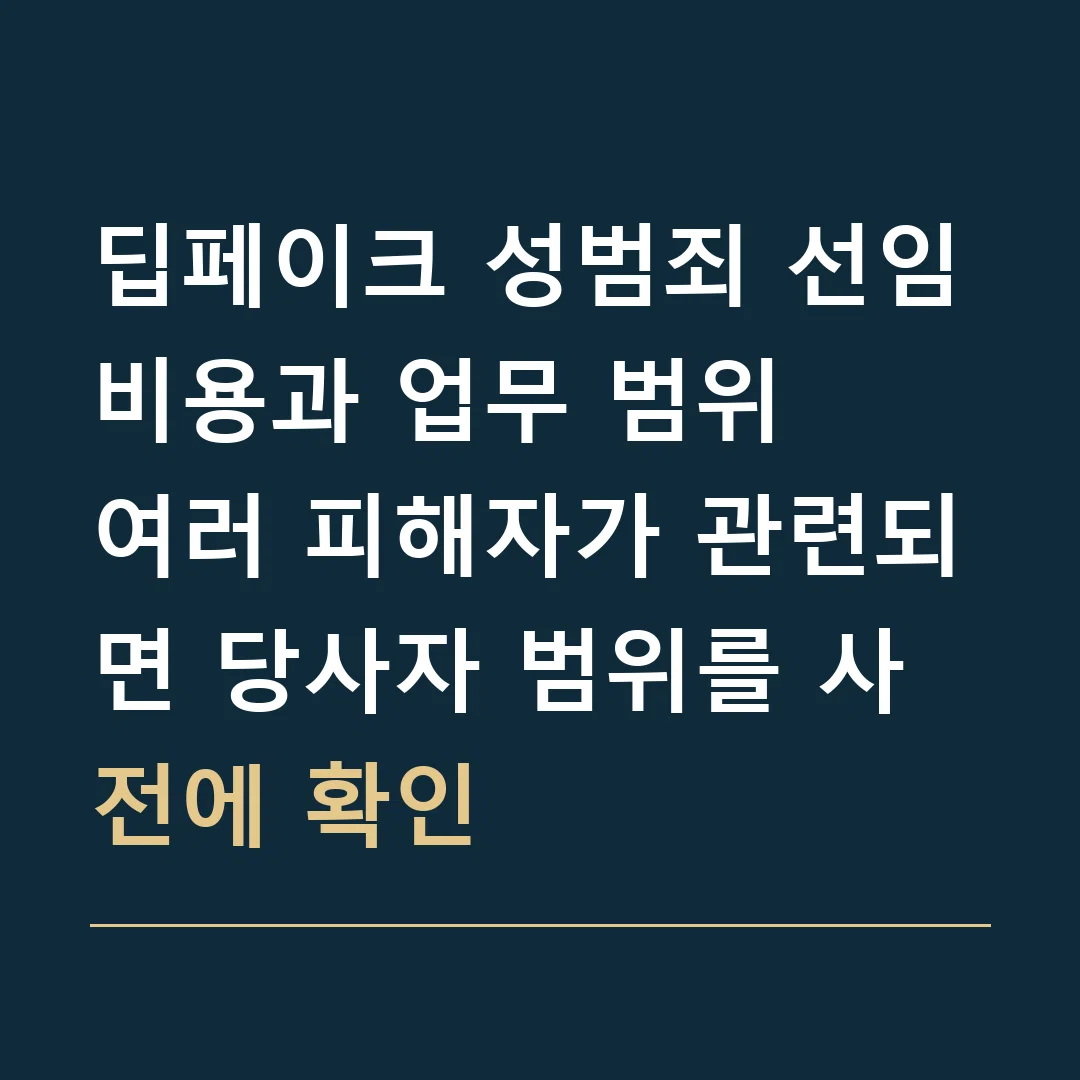 딥페이크 성범죄 선임비용과 업무 범위 · 여러 피해자가 관련되면 당사자 범위를 사전에 확인