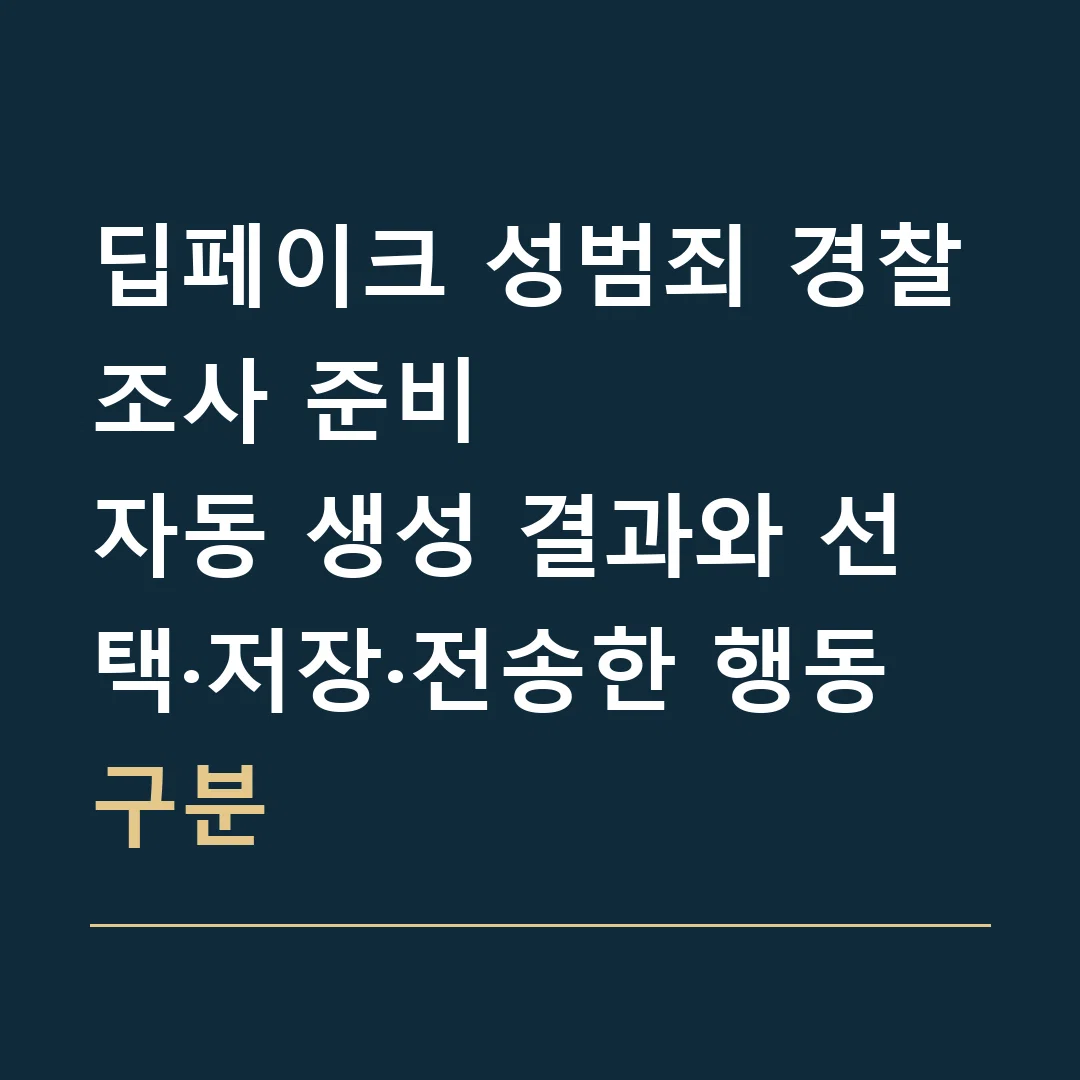 딥페이크 성범죄 경찰조사 준비 · 자동 생성 결과와 선택·저장·전송한 행동 구분