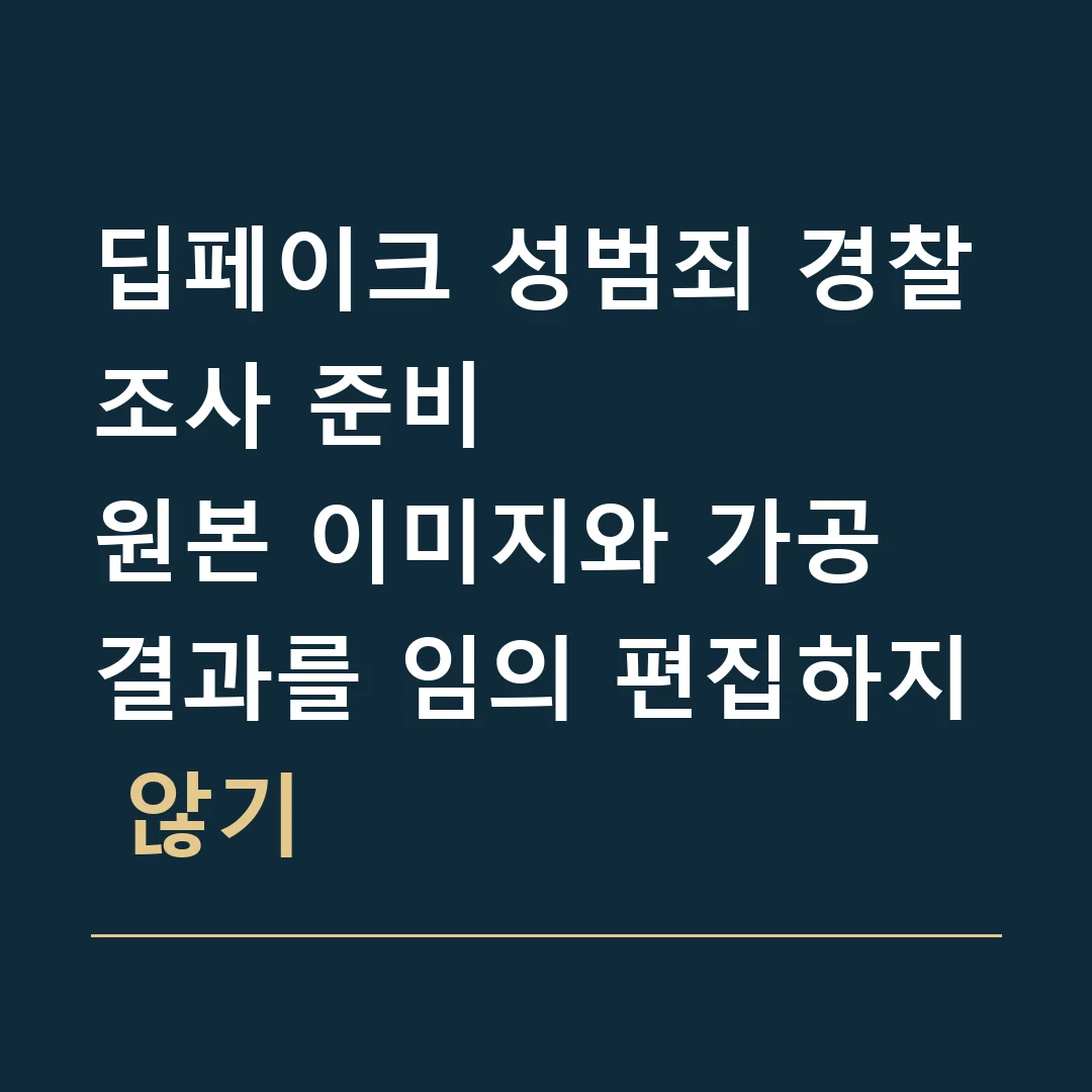 딥페이크 성범죄 경찰조사 준비 · 원본 이미지와 가공 결과를 임의 편집하지 않기