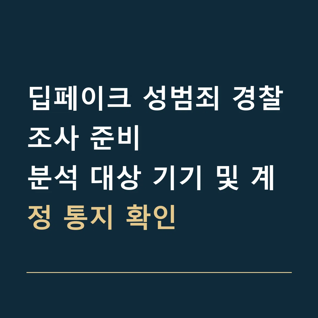 딥페이크 성범죄 경찰조사 준비 · 분석 대상 기기 및 계정 통지 확인