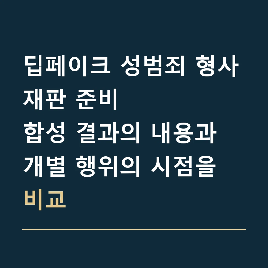 딥페이크 성범죄 형사재판 준비 · 합성 결과의 내용과 개별 행위의 시점을 비교