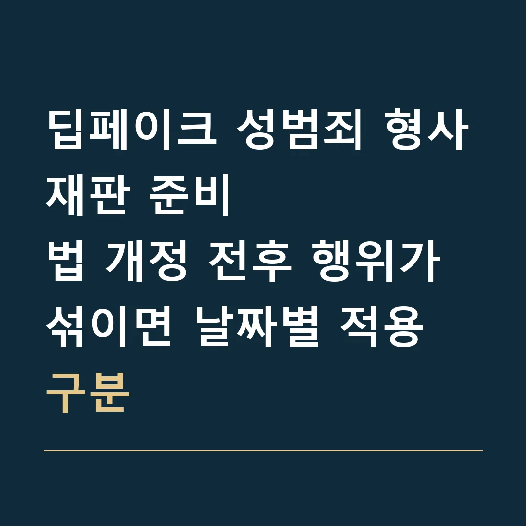 딥페이크 성범죄 형사재판 준비 · 법 개정 전후 행위가 섞이면 날짜별 적용 구분