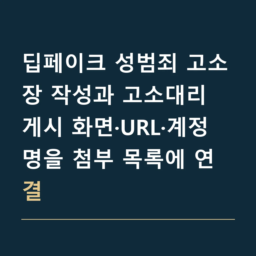 딥페이크 성범죄 고소장 작성과 고소대리 · 게시 화면·URL·계정명을 첨부 목록에 연결
