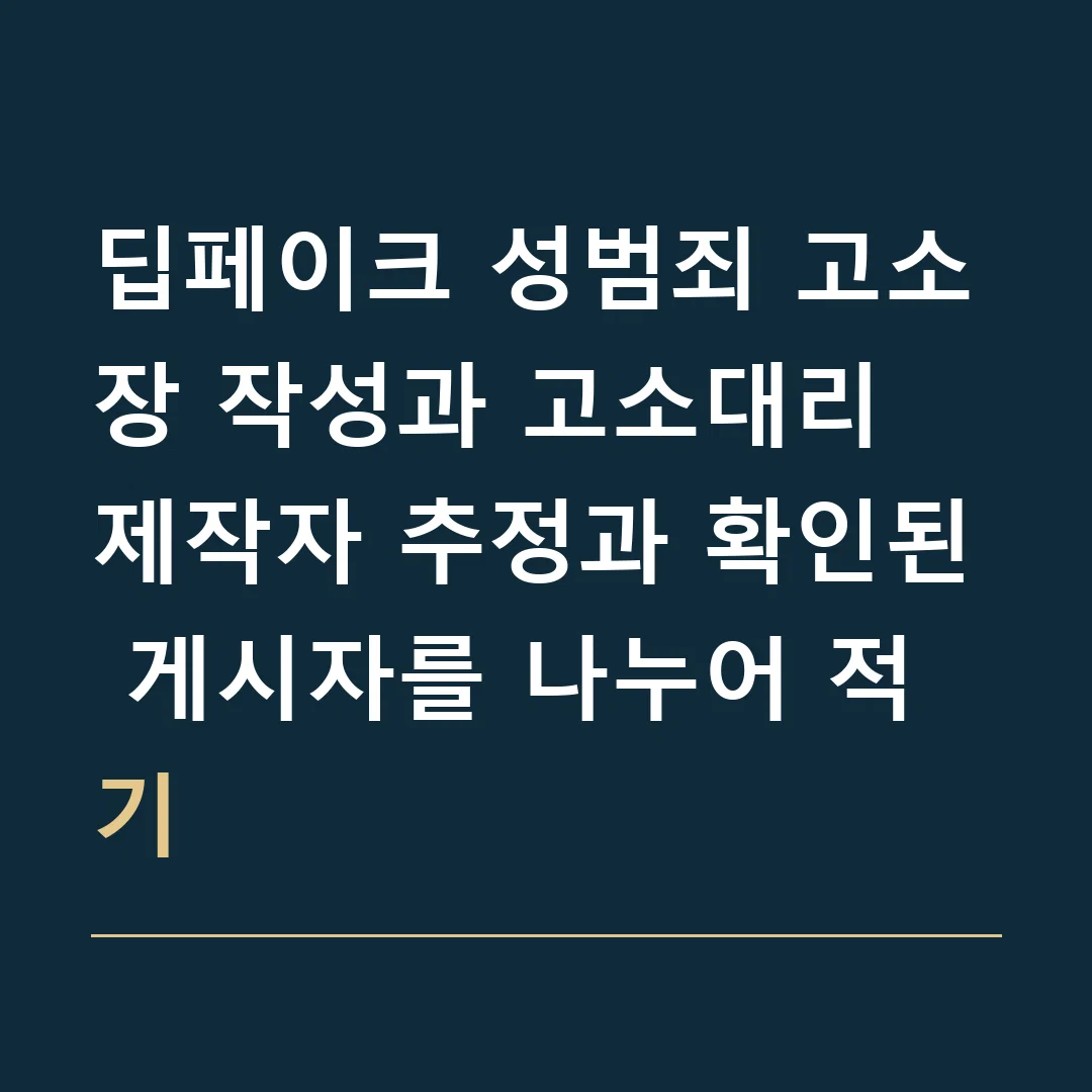 딥페이크 성범죄 고소장 작성과 고소대리 · 제작자 추정과 확인된 게시자를 나누어 적기