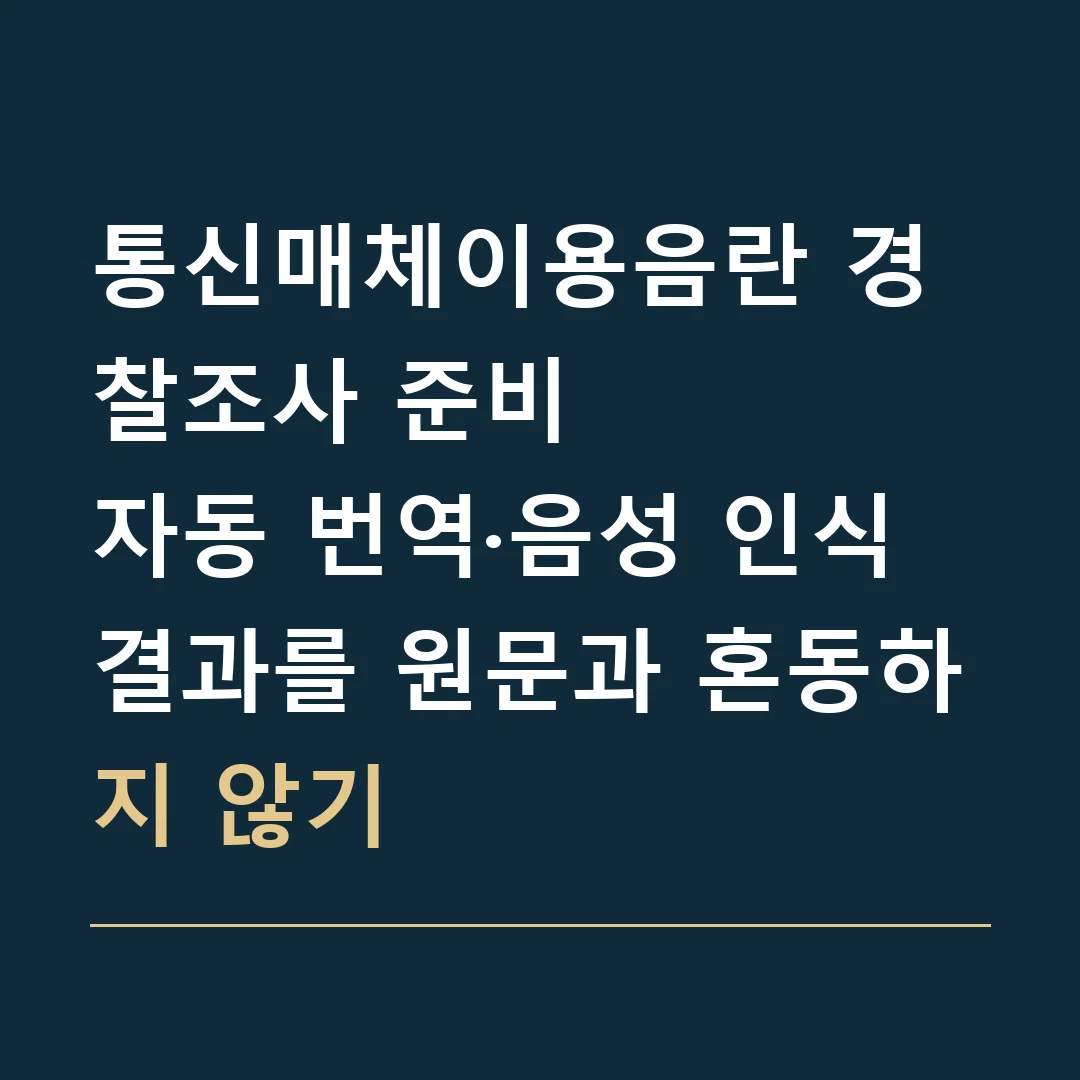 통신매체이용음란 경찰조사 준비 · 자동 번역·음성 인식 결과를 원문과 혼동하지 않기
