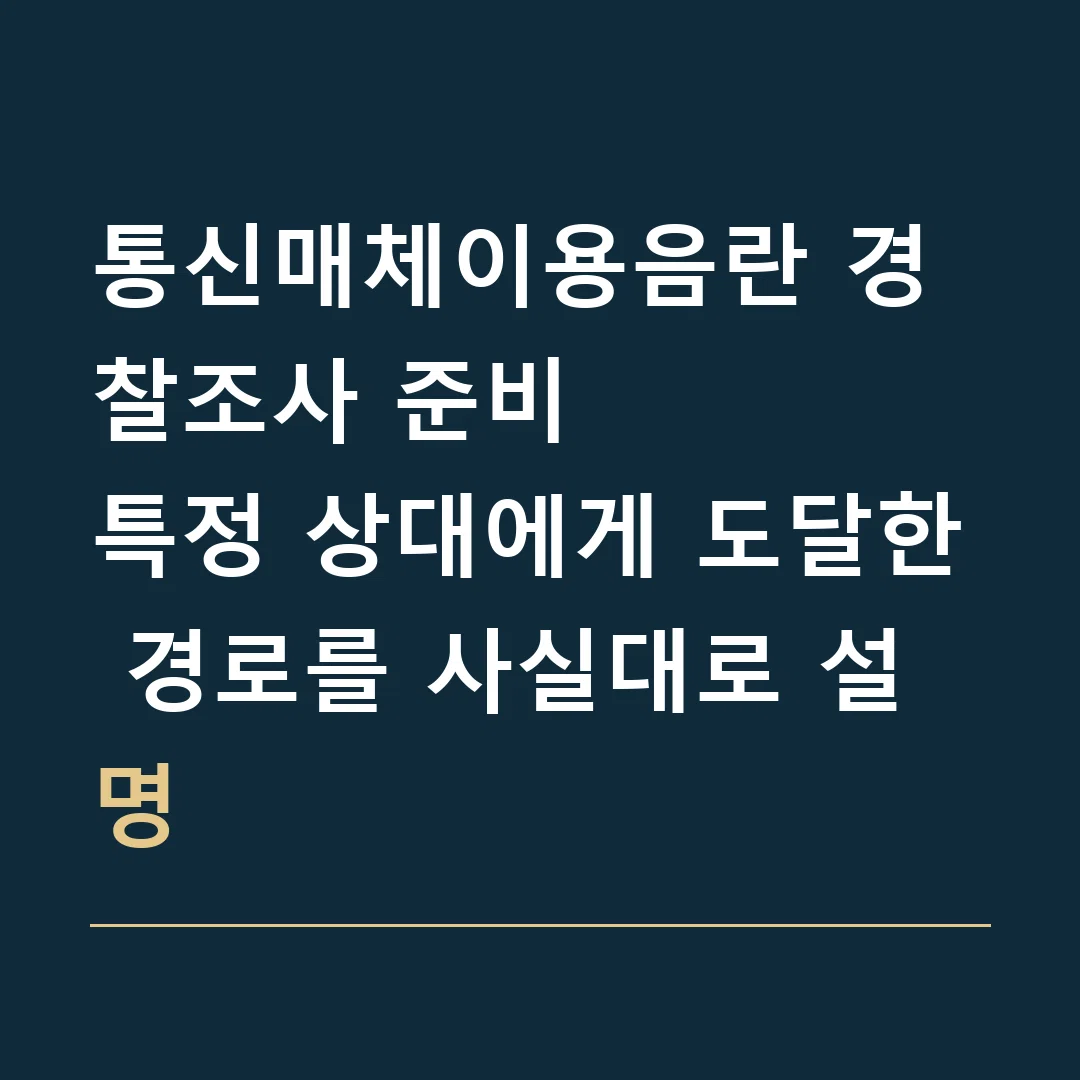 통신매체이용음란 경찰조사 준비 · 특정 상대에게 도달한 경로를 사실대로 설명