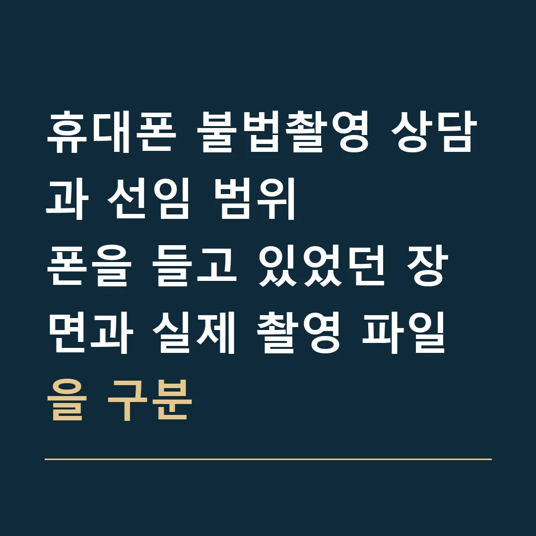 휴대폰 불법촬영 상담과 선임 범위 · 폰을 들고 있었던 장면과 실제 촬영 파일을 구분