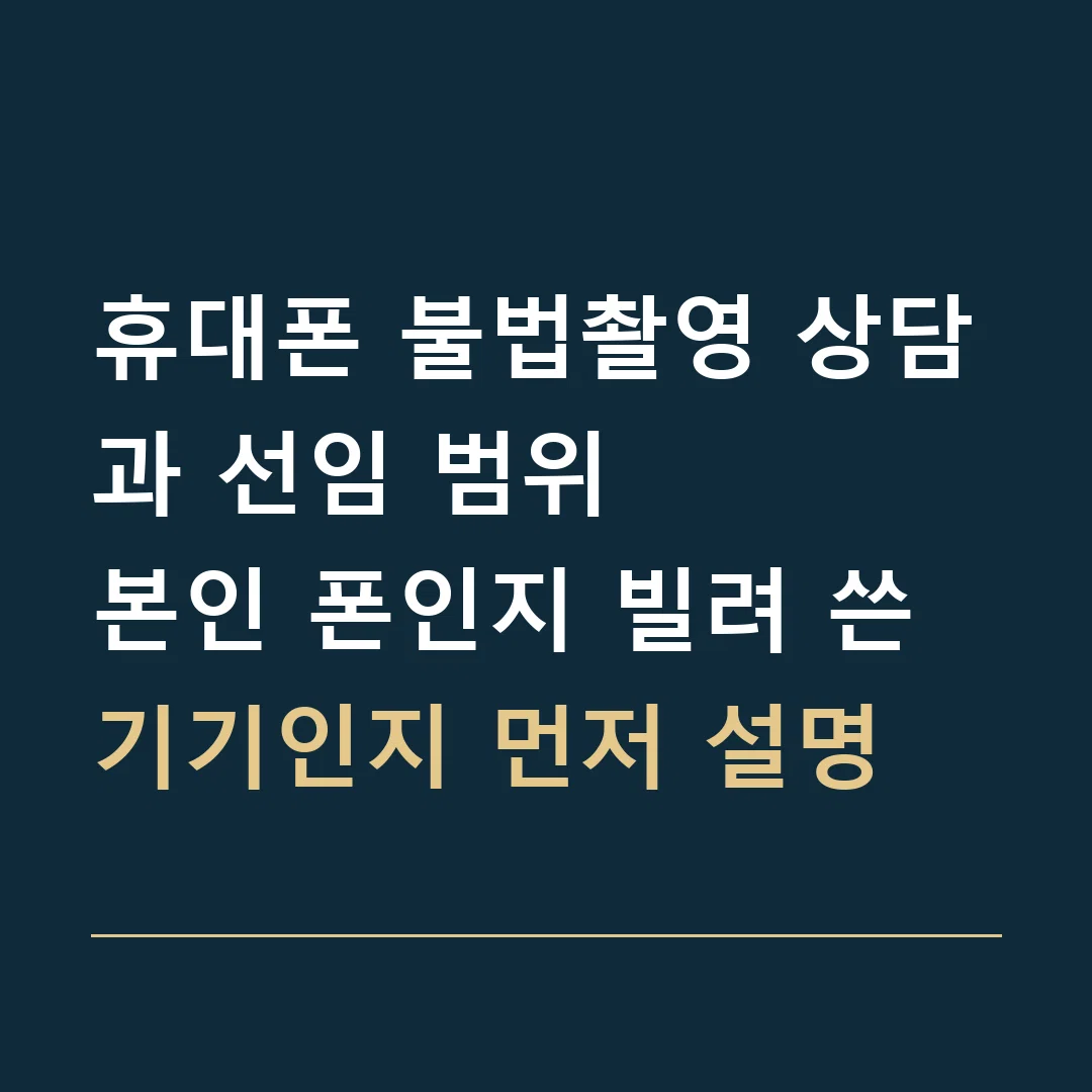휴대폰 불법촬영 상담과 선임 범위 · 본인 폰인지 빌려 쓴 기기인지 먼저 설명