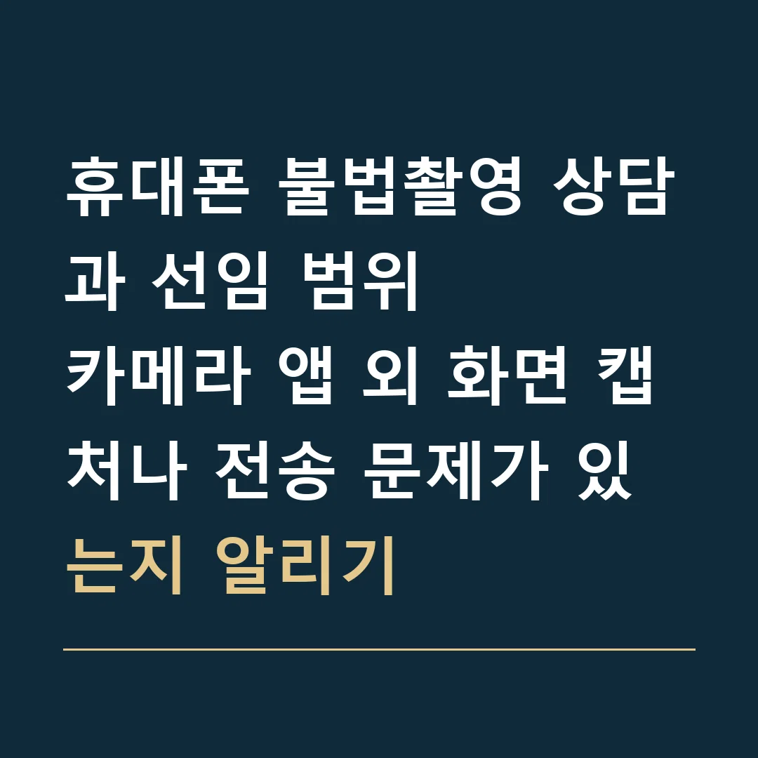 휴대폰 불법촬영 상담과 선임 범위 · 카메라 앱 외 화면 캡처나 전송 문제가 있는지 알리기