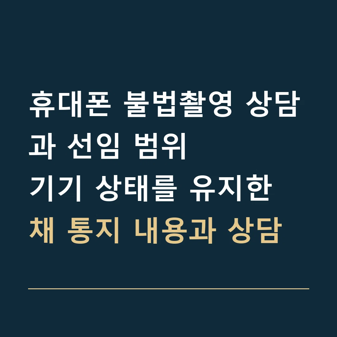 휴대폰 불법촬영 상담과 선임 범위 · 기기 상태를 유지한 채 통지 내용과 상담