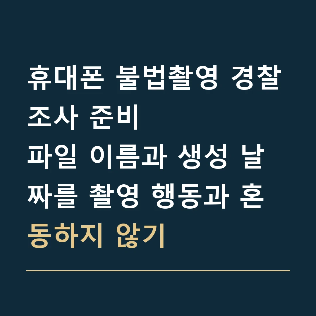 휴대폰 불법촬영 경찰조사 준비 · 파일 이름과 생성 날짜를 촬영 행동과 혼동하지 않기