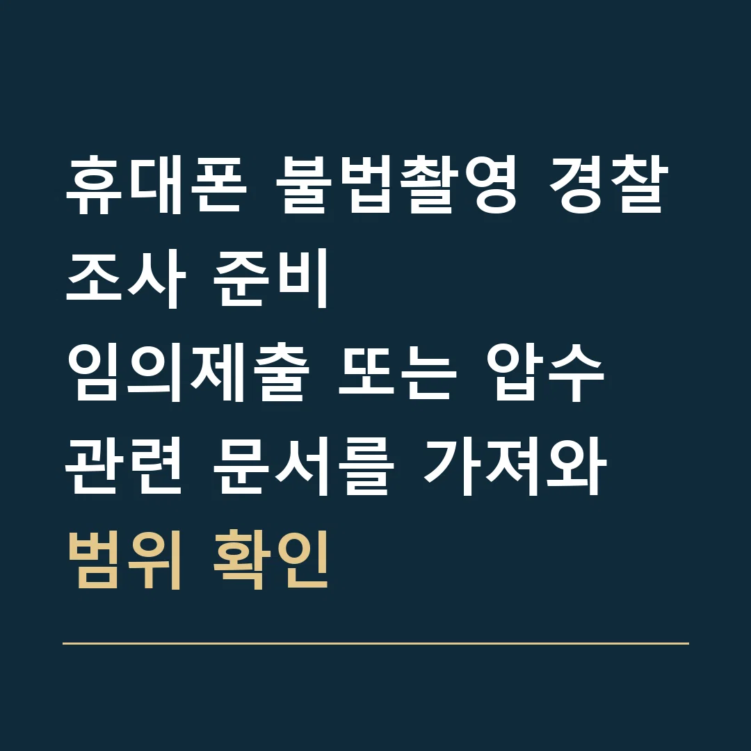 휴대폰 불법촬영 경찰조사 준비 · 임의제출 또는 압수 관련 문서를 가져와 범위 확인