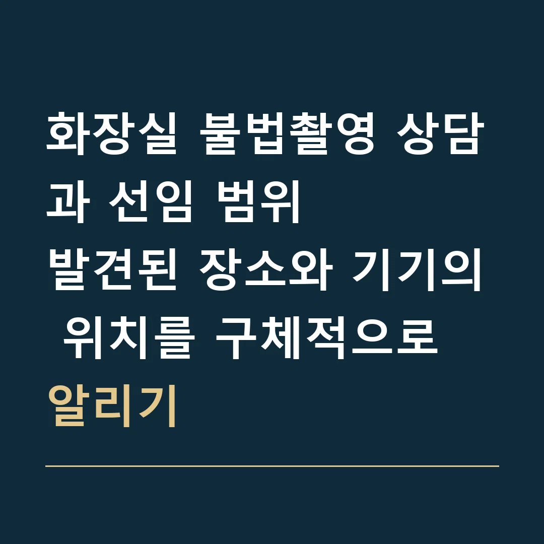 화장실 불법촬영 상담과 선임 범위 · 발견된 장소와 기기의 위치를 구체적으로 알리기