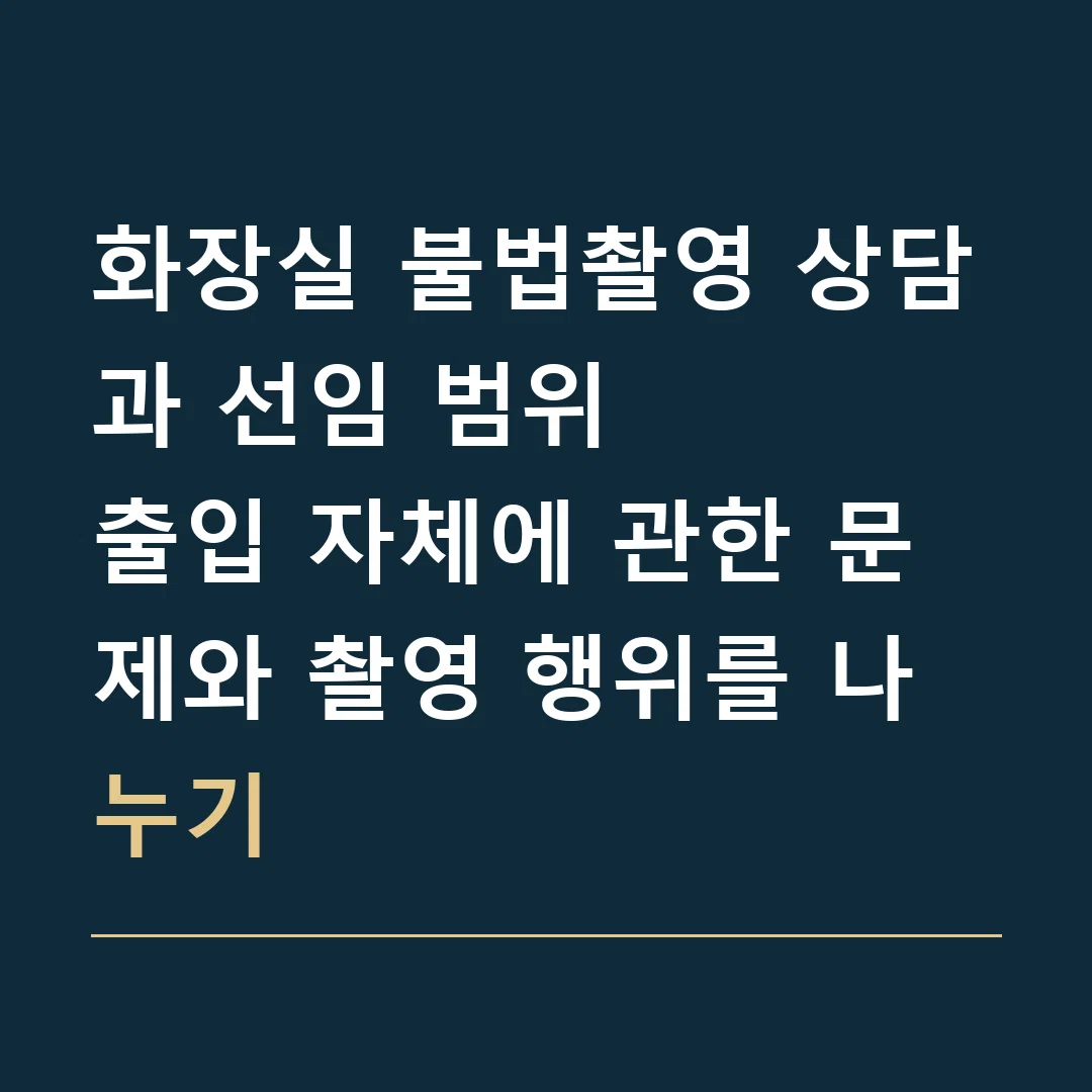 화장실 불법촬영 상담과 선임 범위 · 출입 자체에 관한 문제와 촬영 행위를 나누기