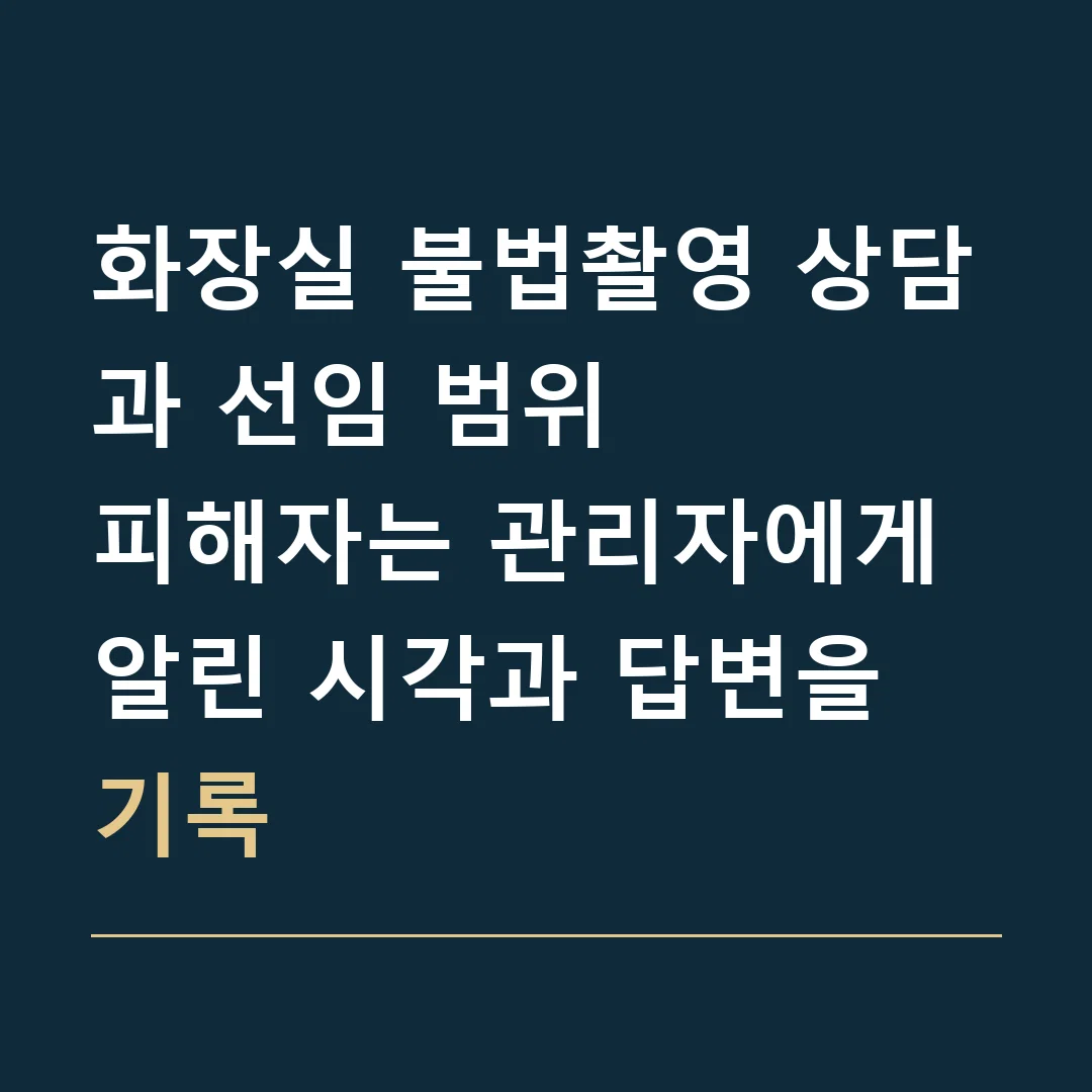 화장실 불법촬영 상담과 선임 범위 · 피해자는 관리자에게 알린 시각과 답변을 기록