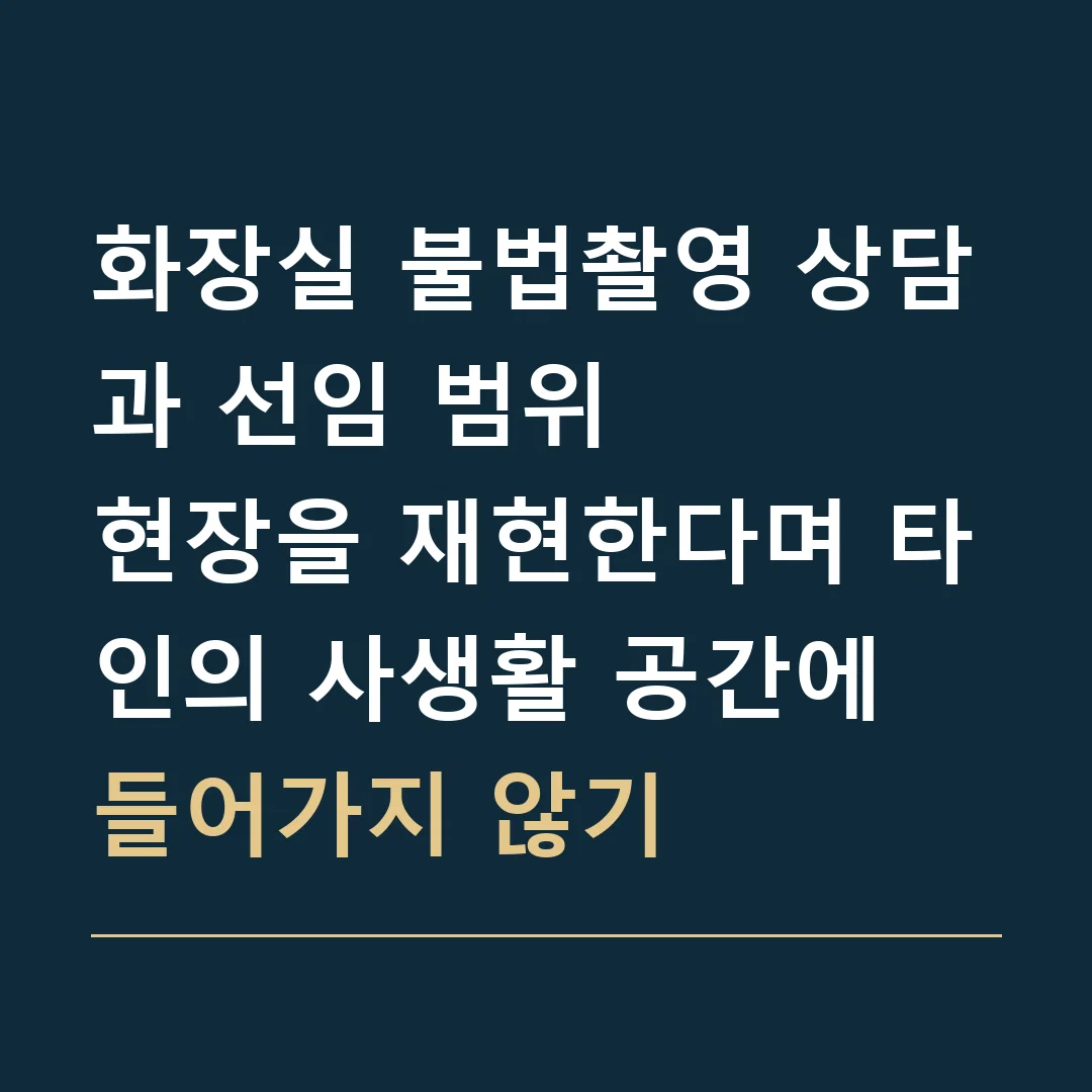 화장실 불법촬영 상담과 선임 범위 · 현장을 재현한다며 타인의 사생활 공간에 들어가지 않기