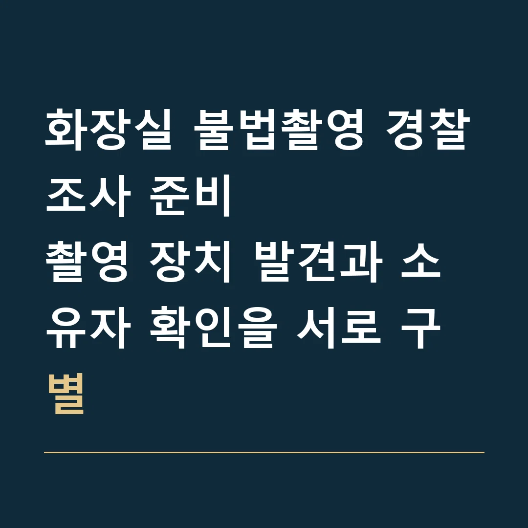 화장실 불법촬영 경찰조사 준비 · 촬영 장치 발견과 소유자 확인을 서로 구별
