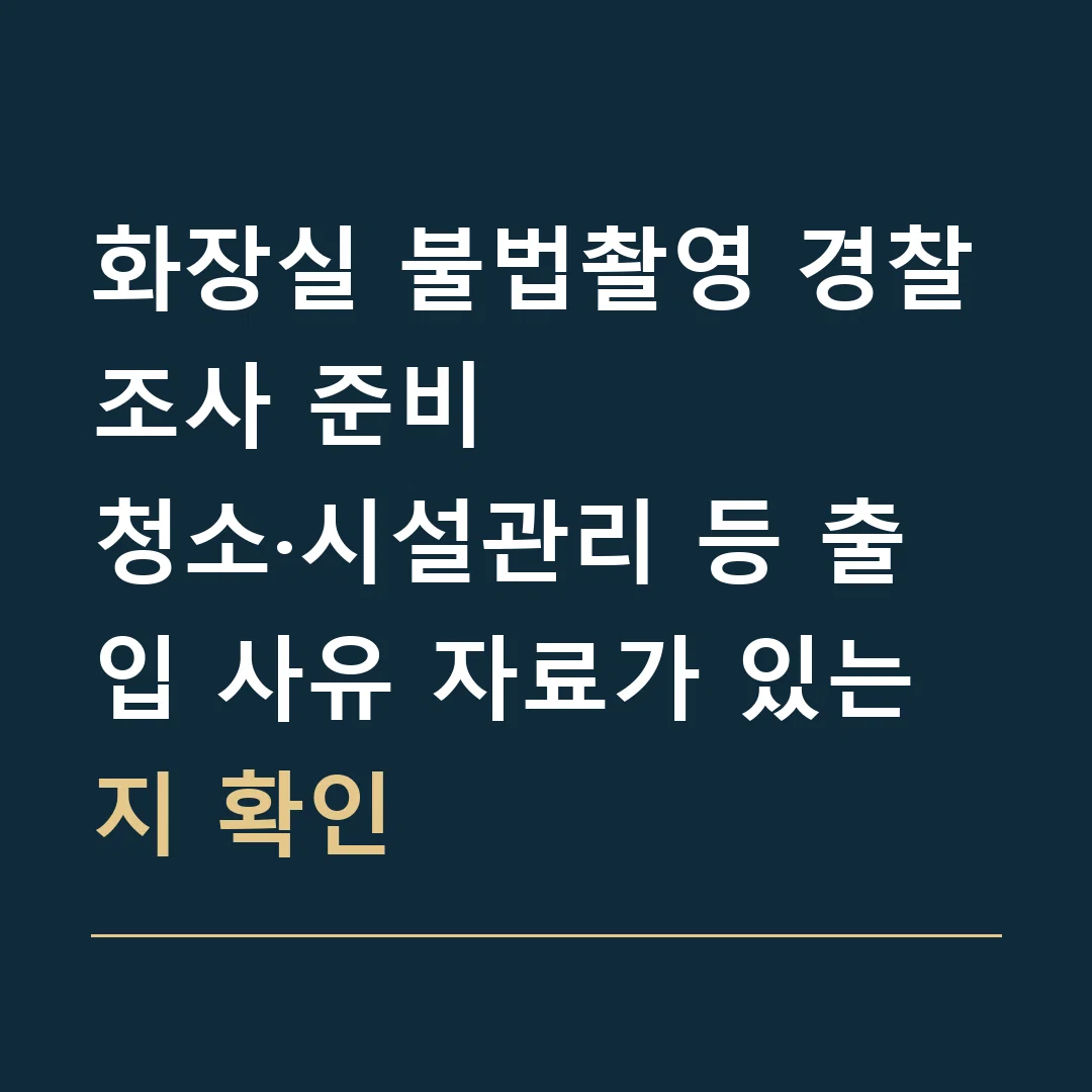 화장실 불법촬영 경찰조사 준비 · 청소·시설관리 등 출입 사유 자료가 있는지 확인