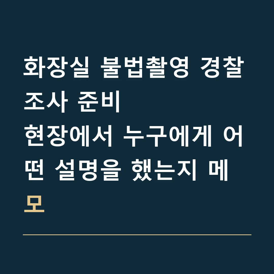 화장실 불법촬영 경찰조사 준비 · 현장에서 누구에게 어떤 설명을 했는지 메모