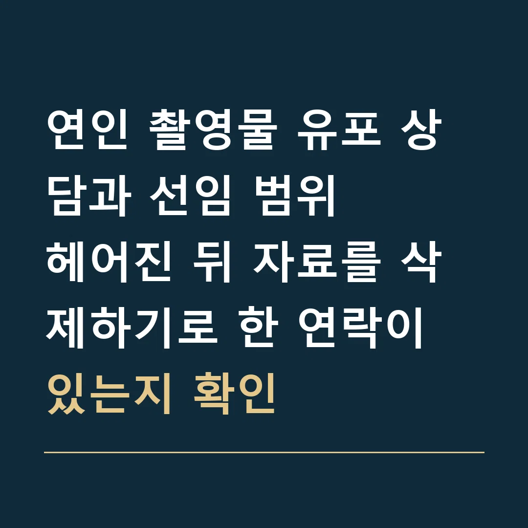 연인 촬영물 유포 상담과 선임 범위 · 헤어진 뒤 자료를 삭제하기로 한 연락이 있는지 확인