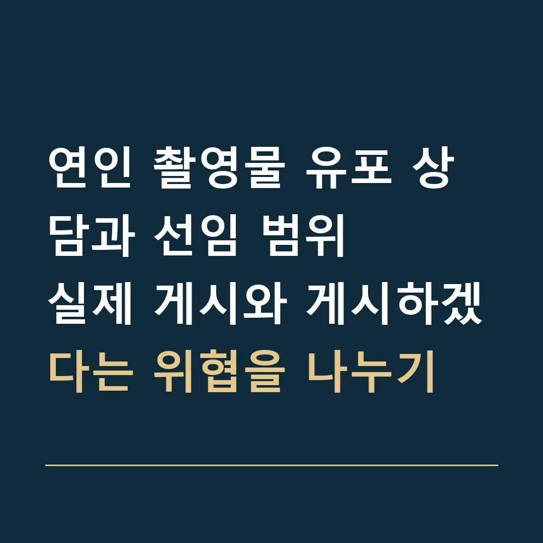 연인 촬영물 유포 상담과 선임 범위 · 실제 게시와 게시하겠다는 위협을 나누기