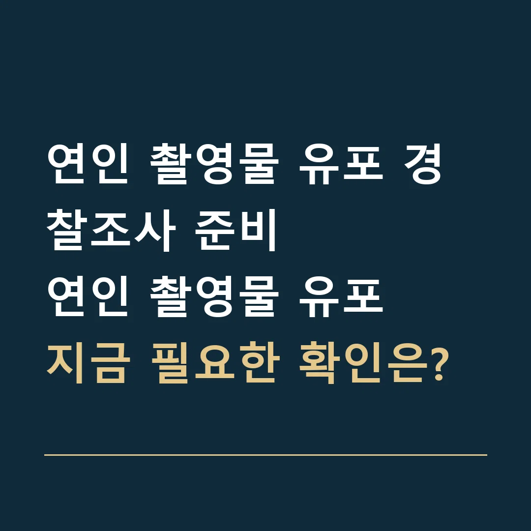 연인 촬영물 유포 경찰조사 준비 · 연인 촬영물 유포
지금 필요한 확인은?