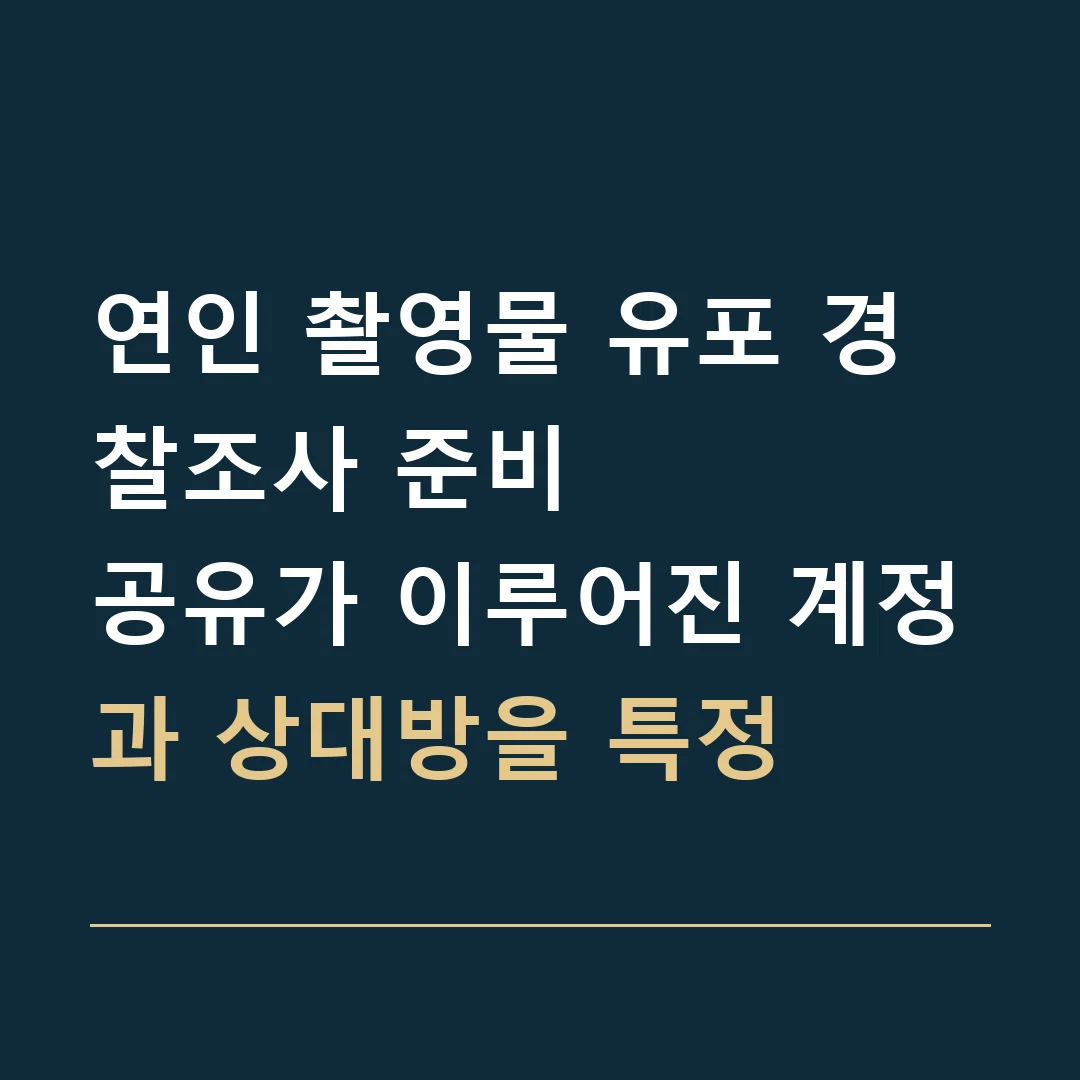 연인 촬영물 유포 경찰조사 준비 · 공유가 이루어진 계정과 상대방을 특정