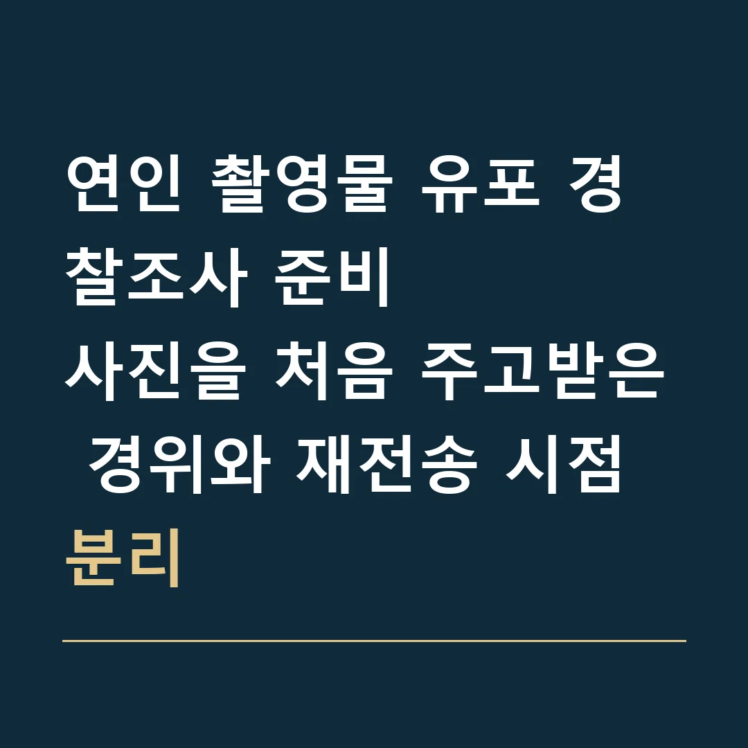 연인 촬영물 유포 경찰조사 준비 · 사진을 처음 주고받은 경위와 재전송 시점 분리